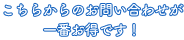 こちらからのお問い合わせが一番お得です
